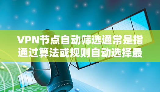 VPN节点自动筛选通常是指通过算法或规则自动选择最合适的VPN服务器或节点，以满足特定的网络需求。这种自动筛选功能可以根据多种因素来实现，例如