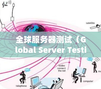 全球服务器测试（Global Server Testing）是确保网络服务在全球范围内的可用性、性能和稳定性的过程。以下是关于全球服务器测试的一些关键点和方法