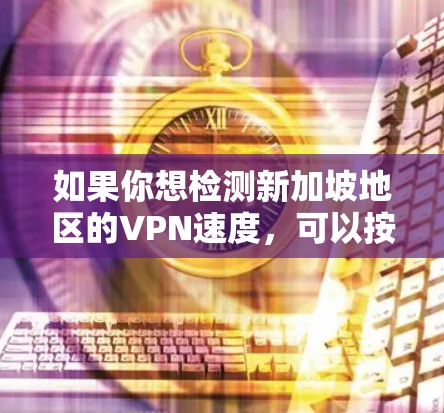 如果你想检测新加坡地区的VPN速度,可以按照以下步骤进行 如果你想检测新加坡地区的VPN速度,可以按照以下步骤进行