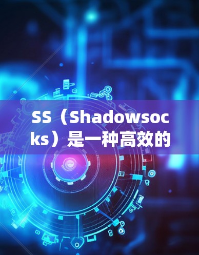 SS（Shadowsocks）是一种高效的代理协议，常用于绕过网络限制。以下是一些常见的SS代理设置技巧，帮助你更好地配置和优化SS代理