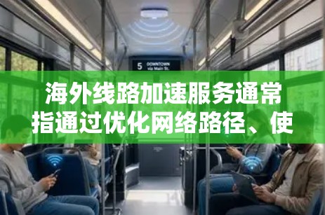 海外线路加速服务通常指通过优化网络路径、使用高速服务器或内容分发网络(CDN)来加速访问国外服务器、网站或资源的服务。以下是一些常见的技术和解决方案