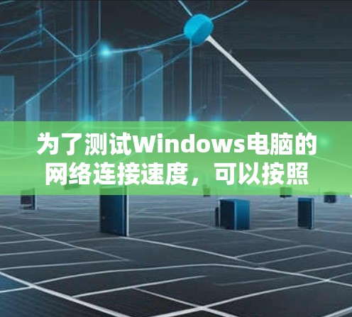为了测试Windows电脑的网络连接速度,可以按照以下步骤进行