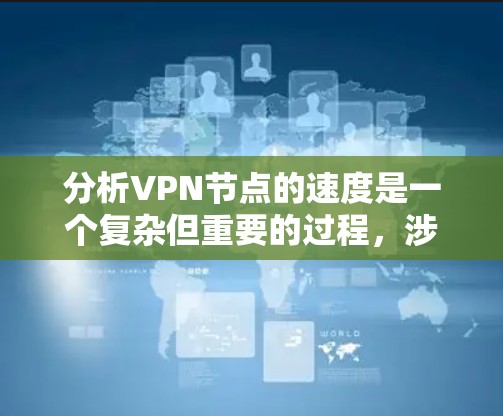 分析VPN节点的速度是一个复杂但重要的过程，涉及多个因素。以下是对VPN节点速度分析的详细步骤和建议
