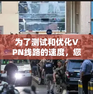 为了测试和优化VPN线路的速度，您可以按照以下步骤进行