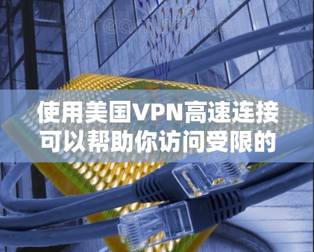 使用美国VPN高速连接可以帮助你访问受限的美国网站和服务，同时保护隐私。以下是选择和使用美国VPN的分步指南