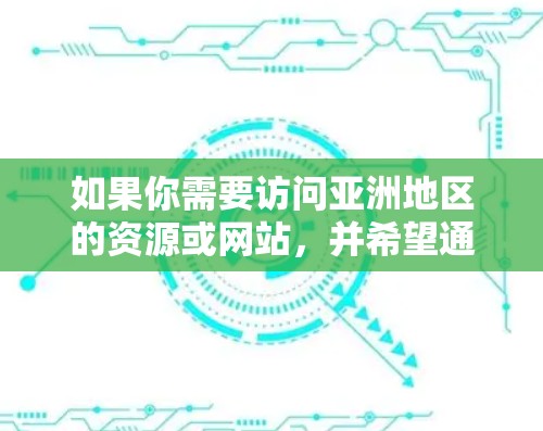 如果你需要访问亚洲地区的资源或网站，并希望通过VPN的方式解决地区限制问题，以下是一些推荐的VPN工具和服务