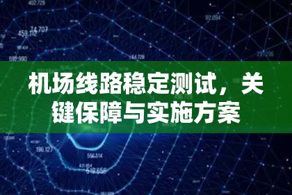 机场线路稳定测试，关键保障与实施方案