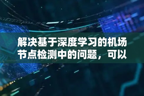 解决基于深度学习的机场节点检测中的问题，可以按照以下步骤进行