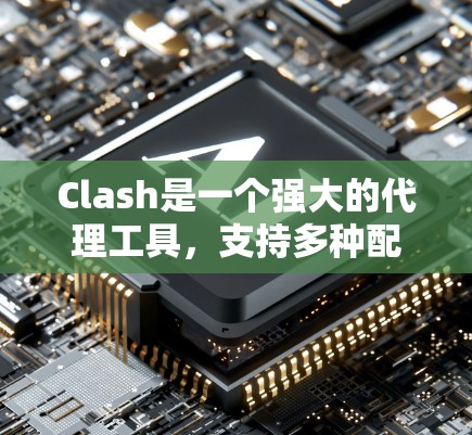 Clash是一个强大的代理工具,支持多种配置选项。以下是Clash配置的详细指南,帮助您充分利用其功能