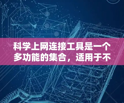 科学上网连接工具是一个多功能的集合,适用于不同的需求。以下是对这些工具的详细分析和建议