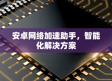 安卓网络加速助手,智能化解决方案