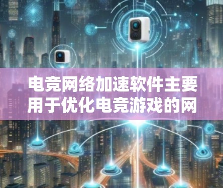 电竞网络加速软件主要用于优化电竞游戏的网络性能,减少延迟和提升带宽,确保游戏流畅运行。以下是一些常见的电竞网络加速软件及其功能