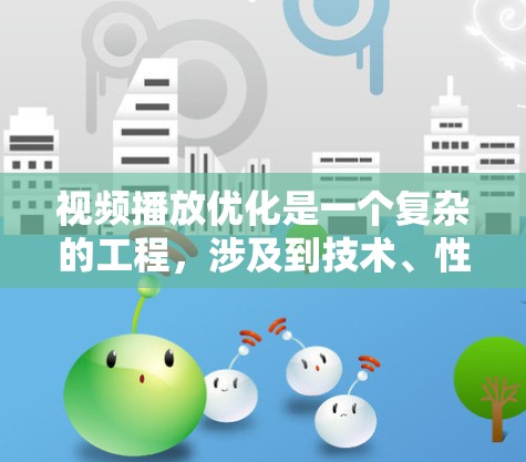 视频播放优化是一个复杂的工程,涉及到技术、性能、用户体验和内容交付等多个方面。以下是一些常见的优化方案和建议,帮助提升视频播放的流畅度和用户体验