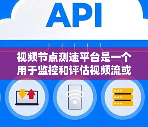 视频节点测速平台是一个用于监控和评估视频流或视频节点性能的系统。它通常用于视频分发网络(CDN)流媒体平台或视频内容分发场景,帮助用户了解视频流的性能表现,包括速度、延迟、质量等关键指标