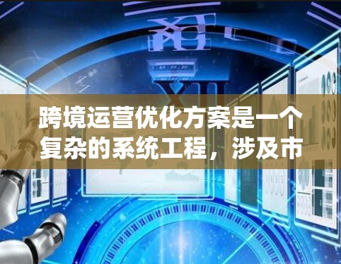 跨境运营优化方案是一个复杂的系统工程,涉及市场、供应链、法律、税务、人力资源等多个方面。以下是一个全面的跨境运营优化方案框架,供您参考