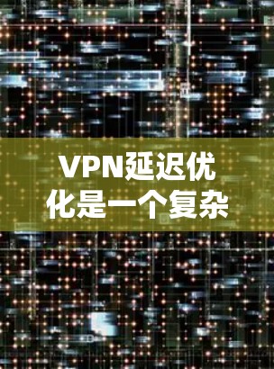 VPN延迟优化是一个复杂的过程,通常涉及网络配置、协议选择、服务器部署等多个方面。以下是一些常见的VPN延迟优化解决方案,适用于不同的场景和需求