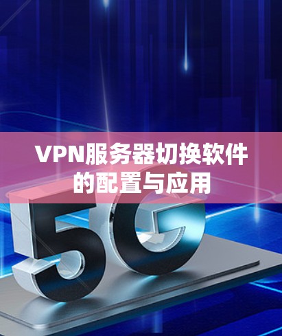 VPN服务器切换软件的配置与应用
