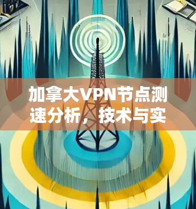 加拿大VPN节点测速分析，技术与实践