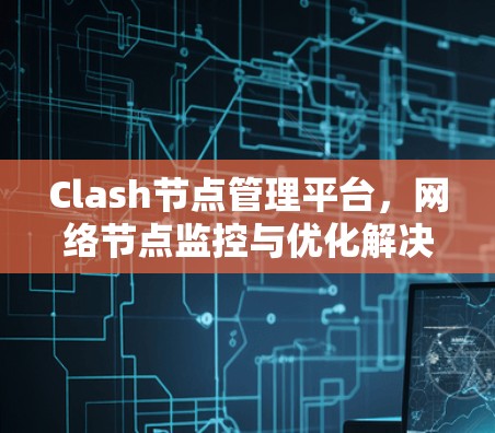 Clash节点管理平台,网络节点监控与优化解决方案
