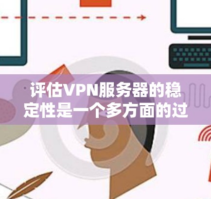 评估VPN服务器的稳定性是一个多方面的过程,需要从连接、延迟、数据传输、故障率、日志记录、监控能力、用户支持、负载能力等多个维度进行分析。以下是一个有条理的评估步骤和建议