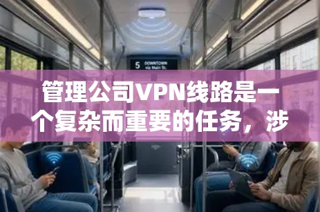管理公司VPN线路是一个复杂而重要的任务,涉及多个方面。以下是一个结构化的解决方案,帮助您有效管理公司VPN
