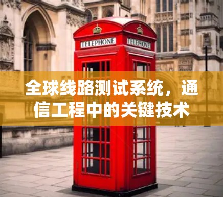 全球线路测试系统,通信工程中的关键技术