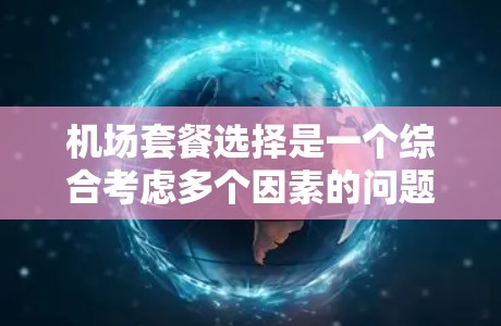 机场套餐选择是一个综合考虑多个因素的问题，用户的需求可能包括价格、服务、灵活性等多个方面。以下是一些可能的分析框架和思考方向