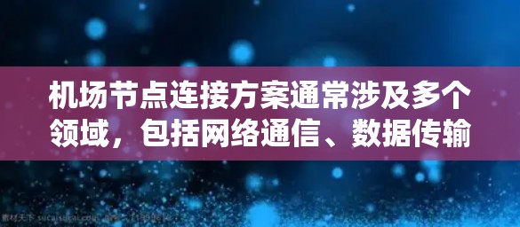 机场节点连接方案通常涉及多个领域，包括网络通信、数据传输、安全防护和系统管理等。以下是一个综合性的机场节点连接方案框架，供参考