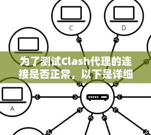 为了测试Clash代理的连接是否正常，以下是详细的步骤指南