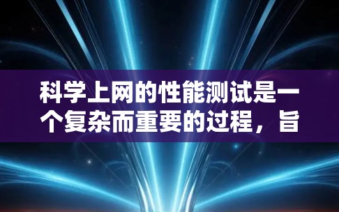 科学上网的性能测试是一个复杂而重要的过程,旨在评估网络在传输大量数据时的效率和稳定性。以下是对这一过程的详细分步骤解释 科学上网的性能测试是一个复杂而重要的过程,旨在评估网络在传输大量数据时的效率和稳定性。以下是对这一过程的详细分步骤解释