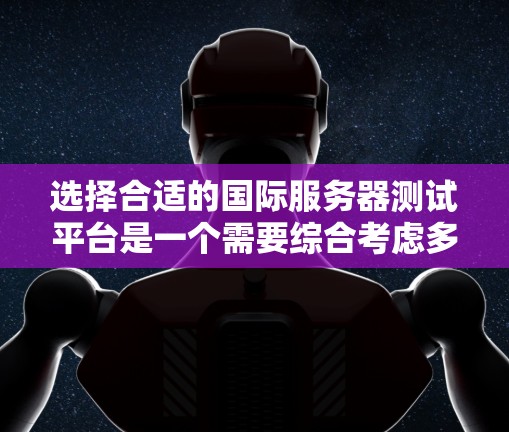 选择合适的国际服务器测试平台是一个需要综合考虑多个因素的决策过程。以下是针对不同需求和场景的推荐,帮助您做出明智的选择