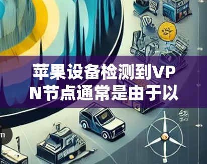 苹果设备检测到VPN节点通常是由于以下原因之一