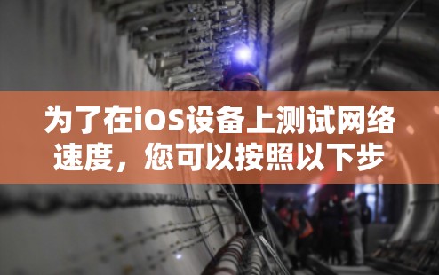 为了在iOS设备上测试网络速度,您可以按照以下步骤操作