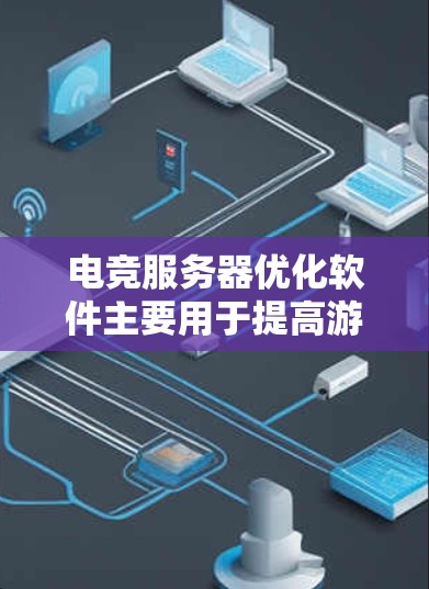 电竞服务器优化软件主要用于提高游戏服务器的性能、稳定性和安全性,确保游戏运行流畅,减少延迟和崩溃问题。以下是一些常用的电竞服务器优化工具和方法