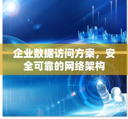 企业数据访问方案，安全可靠的网络架构