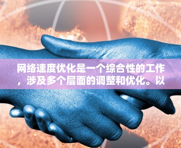 网络速度优化是一个综合性的工作，涉及多个层面的调整和优化。以下是针对网络速度优化的分步指南，帮助您逐步提升网络性能