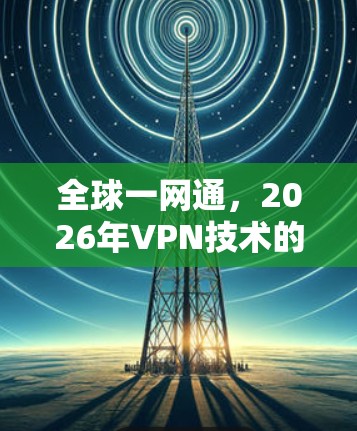 全球一网通,2026年VPN技术的未来图景