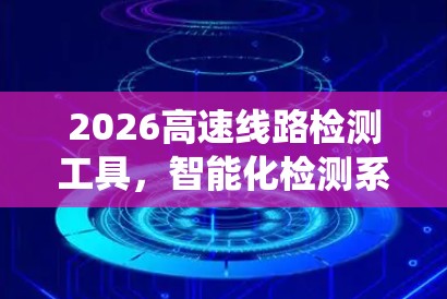 2026高速线路检测工具,智能化检测系统的创新应用
