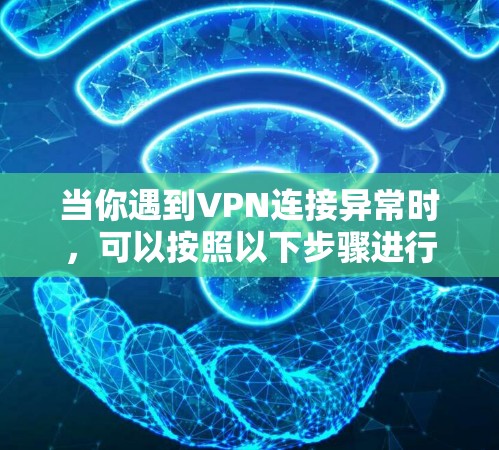 当你遇到VPN连接异常时，可以按照以下步骤进行排查和修复