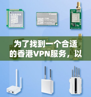 为了找到一个合适的香港VPN服务,以下是分步骤的解决方案