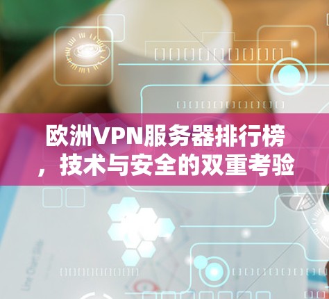 欧洲VPN服务器排行榜,技术与安全的双重考验
