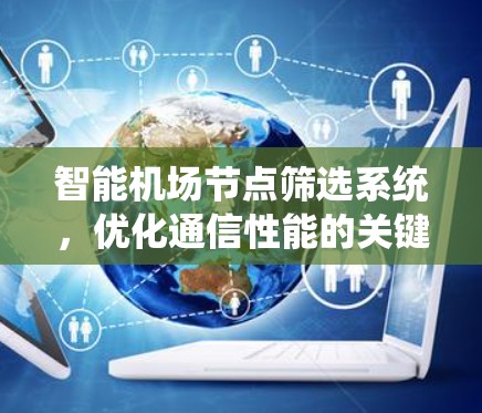 智能机场节点筛选系统，优化通信性能的关键