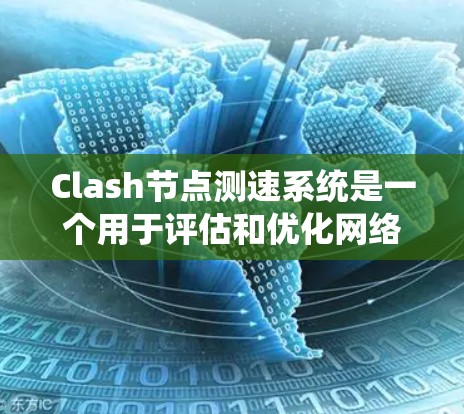 Clash节点测速系统是一个用于评估和优化网络连接质量的关键组件，特别是在高性能网络游戏引擎中。以下是该系统的详细分析和优化策略