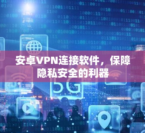 安卓VPN连接软件，保障隐私安全的利器