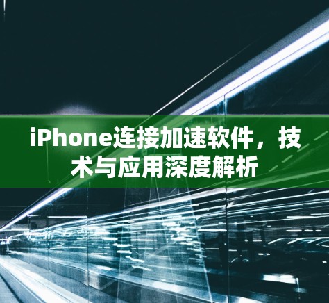 iPhone连接加速软件,技术与应用深度解析