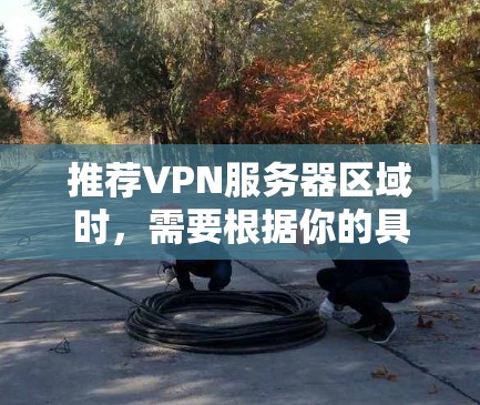 推荐VPN服务器区域时,需要根据你的具体需求和使用场景来选择。以下是一些常见的推荐区域和考虑因素