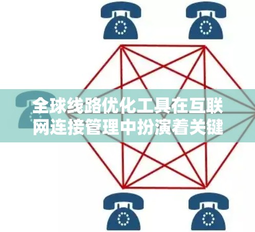 全球线路优化工具在互联网连接管理中扮演着关键角色，帮助企业在复杂的网络环境中实现高效、可靠的数据传输。以下是对这些工具的详细分析和总结