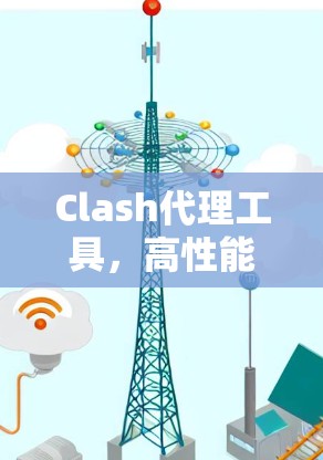 Clash代理工具，高性能网络调试与流量管理解决方案