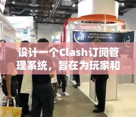 设计一个Clash订阅管理系统，旨在为玩家和开发者提供一个高效、安全且用户友好的平台。以下是系统的详细设计方案