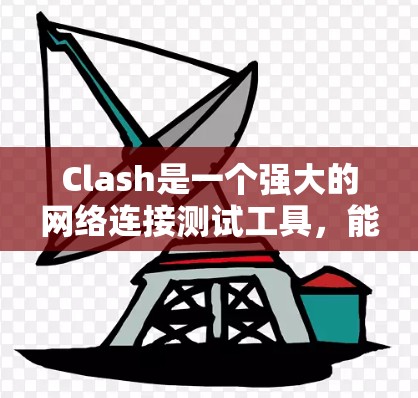 Clash是一个强大的网络连接测试工具，能够帮助用户全面评估网络性能。以下是使用Clash进行网络连接测试的分步指南